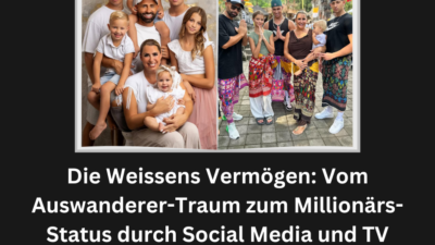 Die Weissens Vermögen: Vom Auswanderer-Traum zum Millionärs-Status durch Social Media und TV